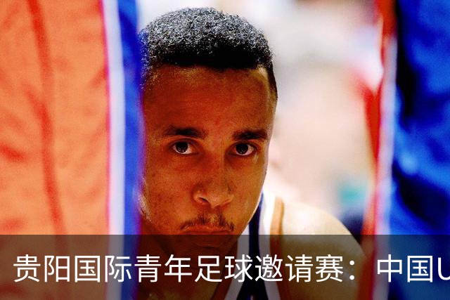 贵阳国际青年足球邀请赛：中国U23男足大胜塔吉克斯坦U23男足